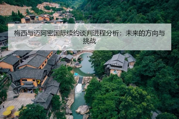 梅西与迈阿密国际续约谈判进程分析：未来的方向与挑战