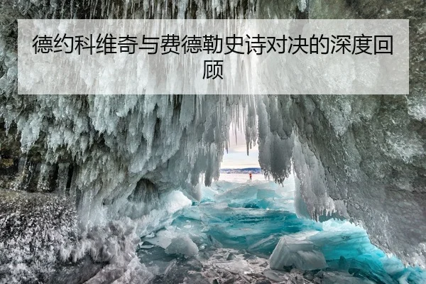 德约科维奇与费德勒史诗对决的深度回顾